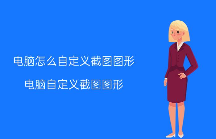 电脑怎么自定义截图图形 电脑自定义截图图形